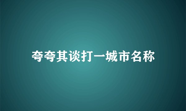 夸夸其谈打一城市名称