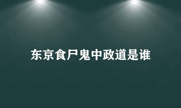 东京食尸鬼中政道是谁