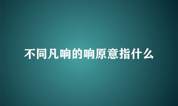 不同凡响的响原意指什么