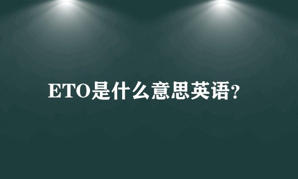 ETO是什么意思英语？