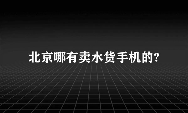 北京哪有卖水货手机的?