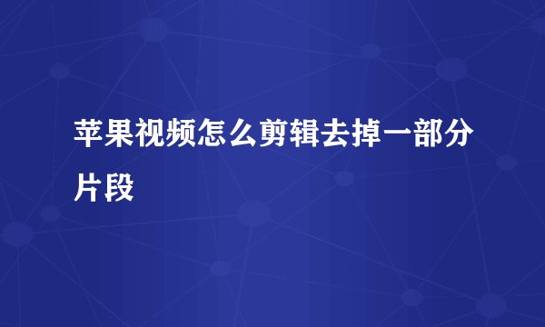 苹果视频怎么剪辑去掉一部分片段