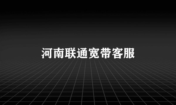 河南联通宽带客服