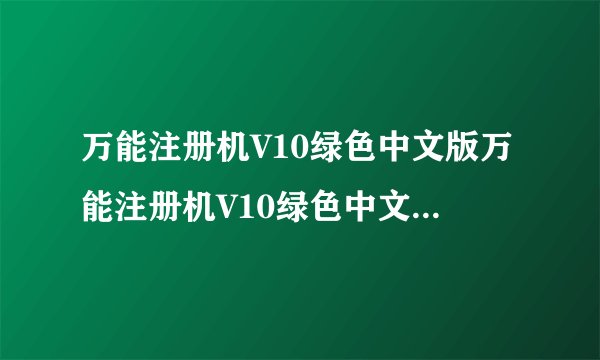 万能注册机V10绿色中文版万能注册机V10绿色中文版功能简介