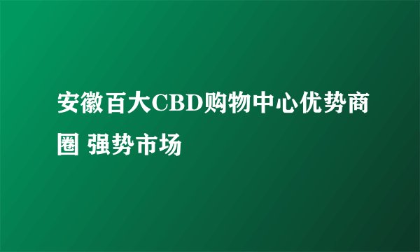 安徽百大CBD购物中心优势商圈 强势市场