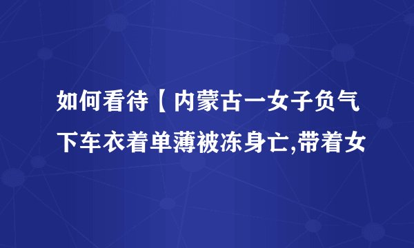如何看待【内蒙古一女子负气下车衣着单薄被冻身亡,带着女
