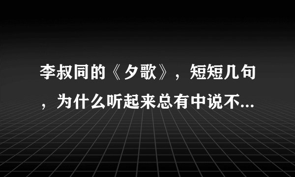 李叔同的《夕歌》，短短几句，为什么听起来总有中说不出的意蕴，为什么现在的歌曲不曾这样空灵？