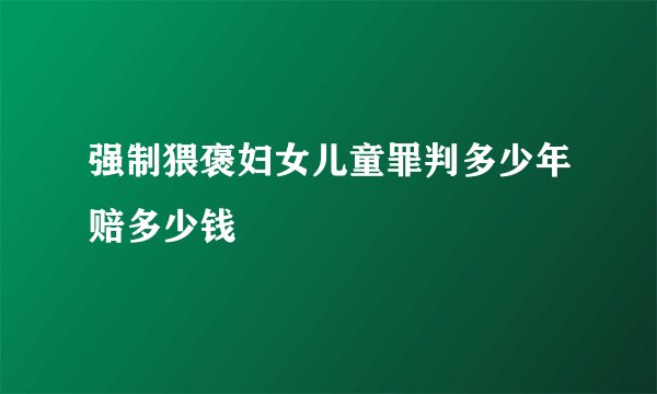 强制猥褒妇女儿童罪判多少年赔多少钱