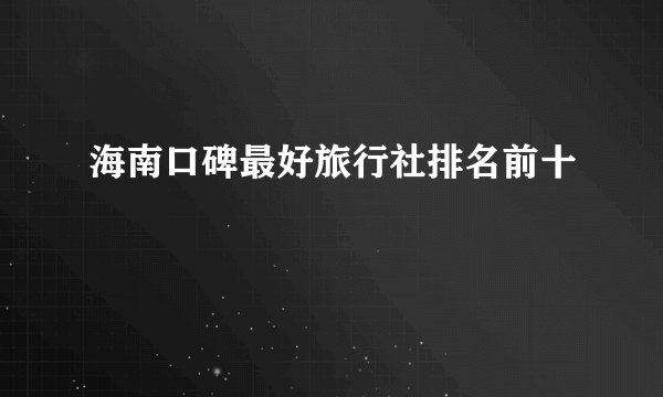 海南口碑最好旅行社排名前十