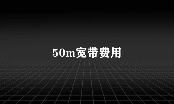 50m宽带费用