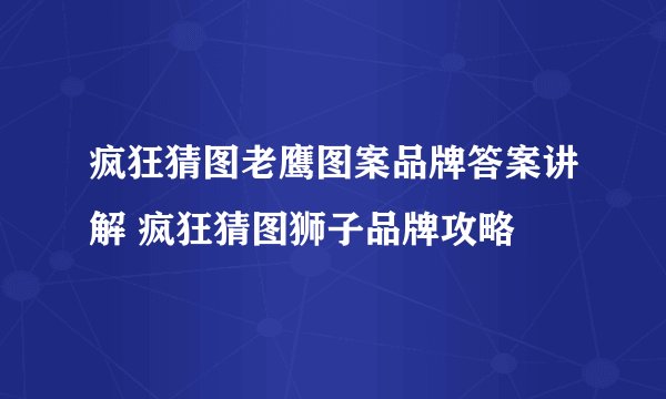 疯狂猜图老鹰图案品牌答案讲解 疯狂猜图狮子品牌攻略