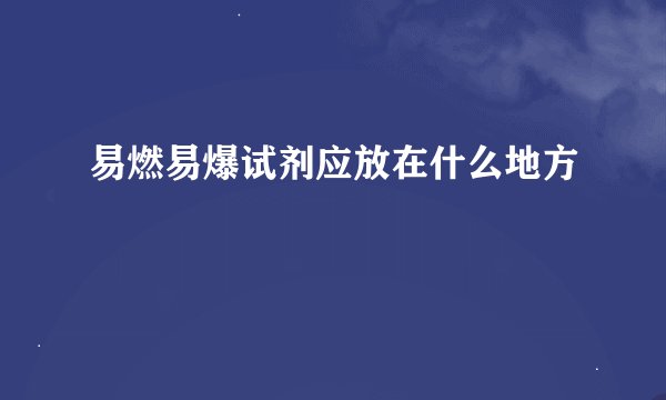 易燃易爆试剂应放在什么地方