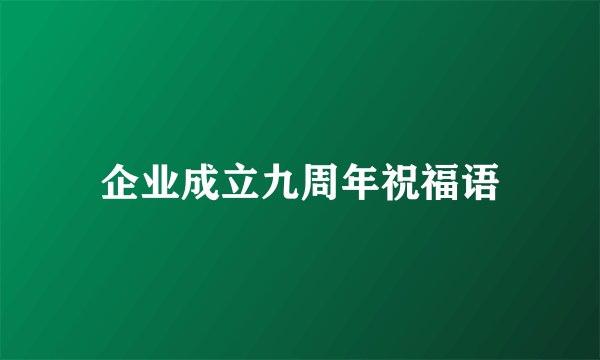 企业成立九周年祝福语