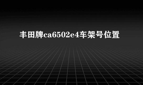 丰田牌ca6502e4车架号位置