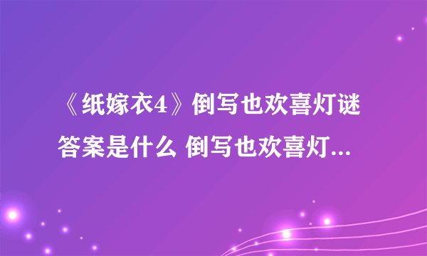 《纸嫁衣4》倒写也欢喜灯谜答案是什么 倒写也欢喜灯谜答案分享