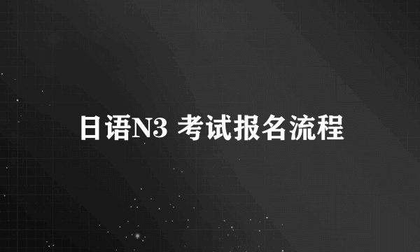 日语N3 考试报名流程