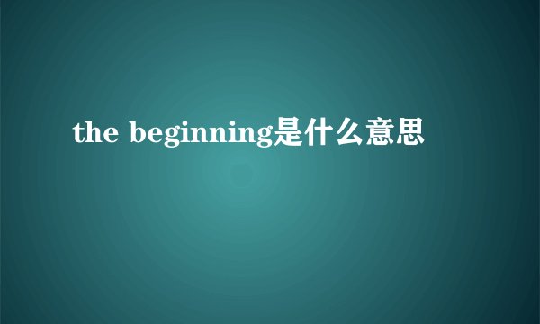 the beginning是什么意思