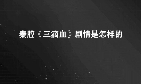 秦腔《三滴血》剧情是怎样的