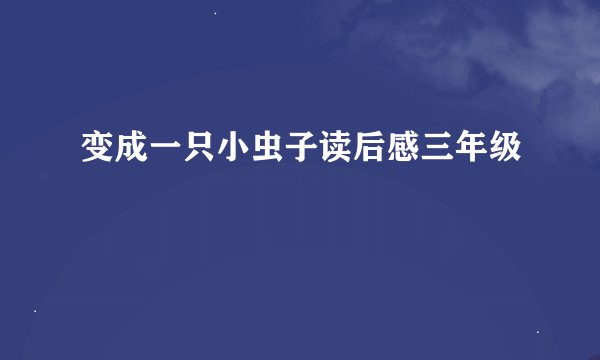 变成一只小虫子读后感三年级