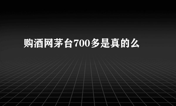 购酒网茅台700多是真的么