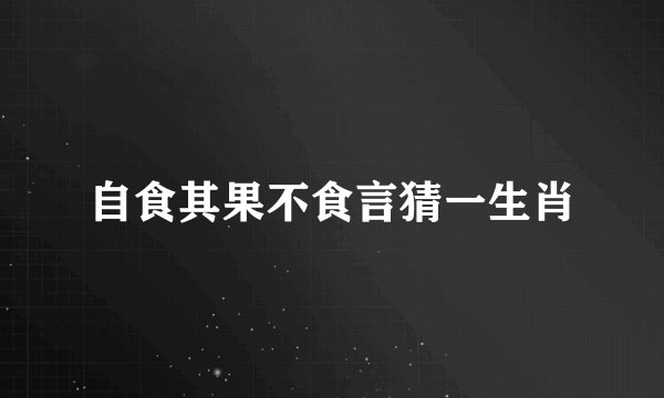 自食其果不食言猜一生肖