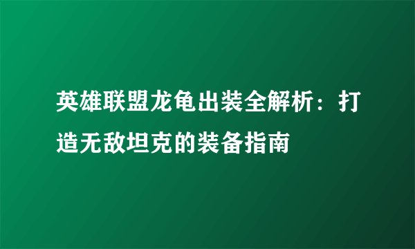 英雄联盟龙龟出装全解析：打造无敌坦克的装备指南