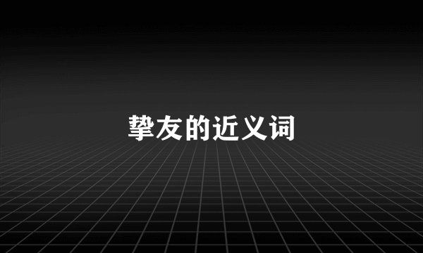 挚友的近义词