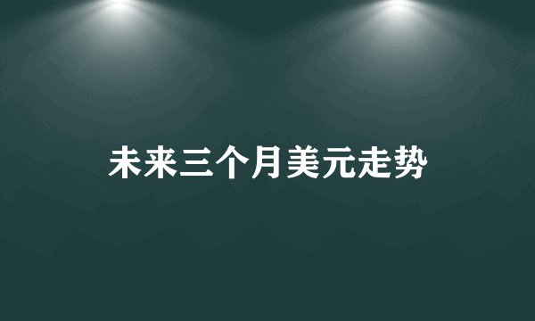未来三个月美元走势