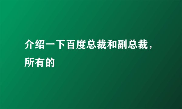 介绍一下百度总裁和副总裁，所有的