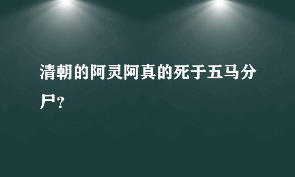 清朝的阿灵阿真的死于五马分尸？