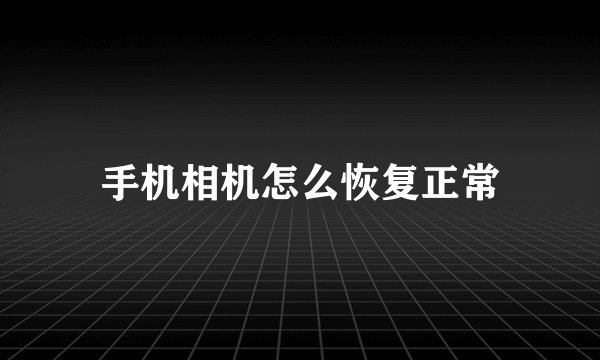 手机相机怎么恢复正常