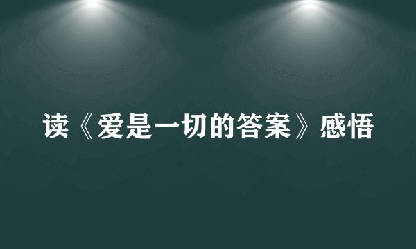 读《爱是一切的答案》感悟