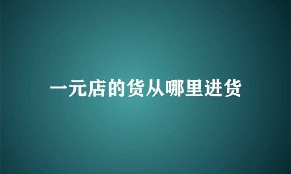 一元店的货从哪里进货