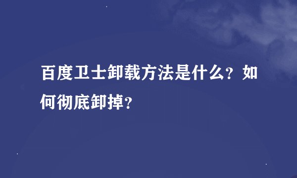 百度卫士卸载方法是什么？如何彻底卸掉？