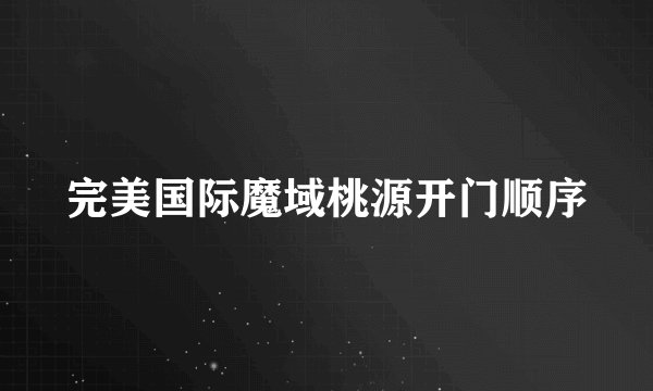 完美国际魔域桃源开门顺序
