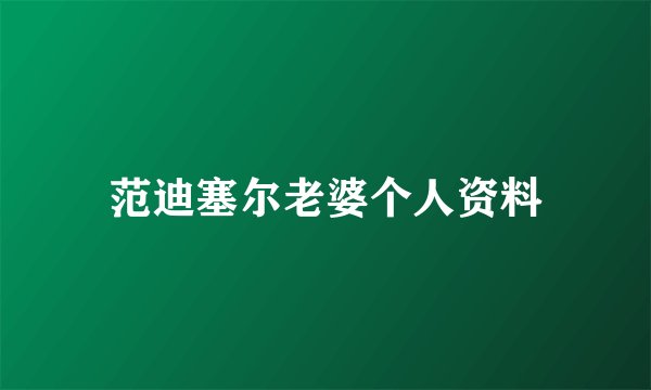 范迪塞尔老婆个人资料