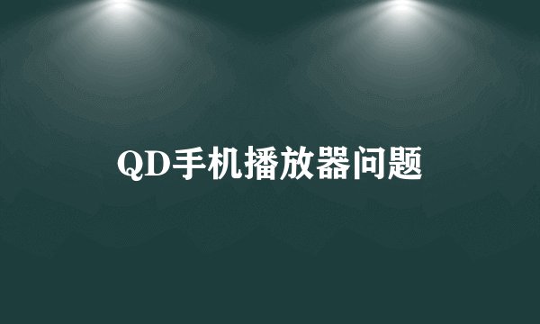 QD手机播放器问题