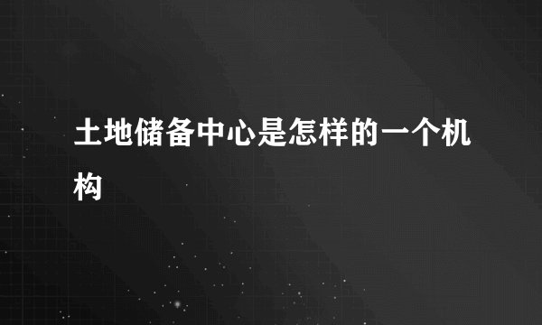 土地储备中心是怎样的一个机构