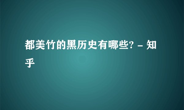 都美竹的黑历史有哪些? - 知乎