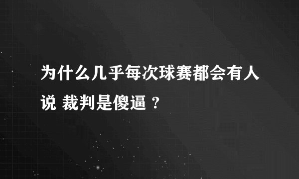 为什么几乎每次球赛都会有人说 裁判是傻逼 ?