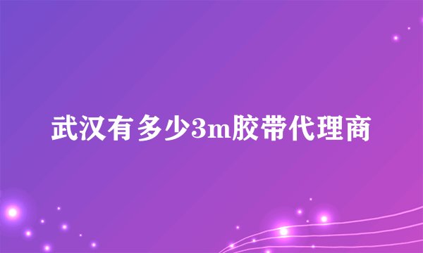 武汉有多少3m胶带代理商