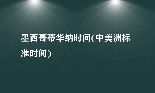 墨西哥蒂华纳时间(中美洲标准时间)