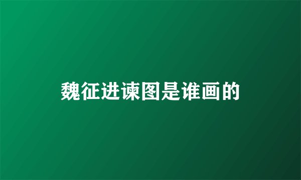 魏征进谏图是谁画的