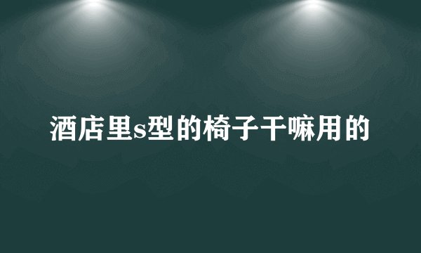 酒店里s型的椅子干嘛用的