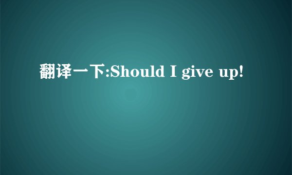 翻译一下:Should I give up!