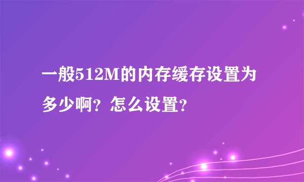 一般512M的内存缓存设置为多少啊？怎么设置？