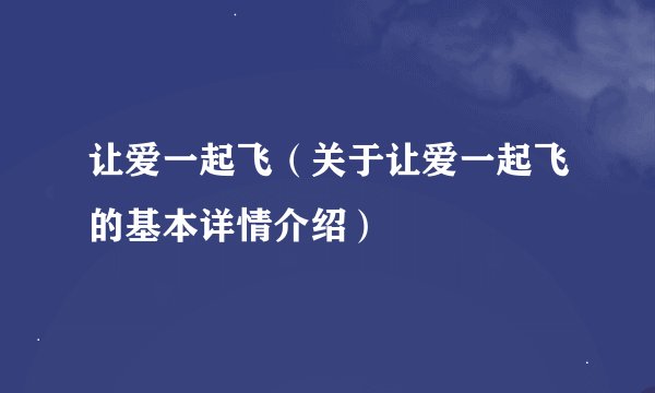 让爱一起飞（关于让爱一起飞的基本详情介绍）