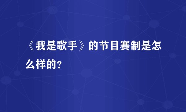 《我是歌手》的节目赛制是怎么样的？
