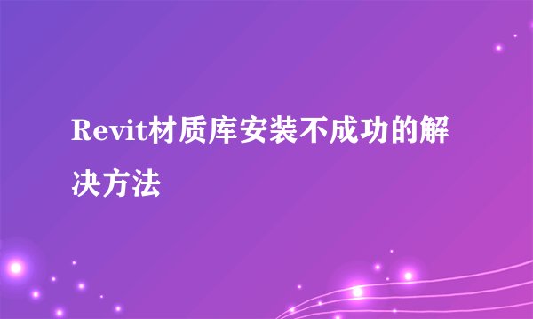 Revit材质库安装不成功的解决方法