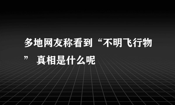 多地网友称看到“不明飞行物” 真相是什么呢